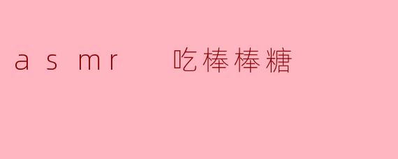 ### 甜蜜的耳朵盛宴——ASMR 吃棒棒糖